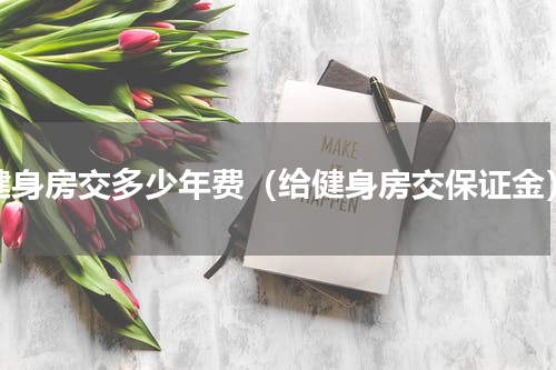 健身房交多少年费（给健身房交保证金）