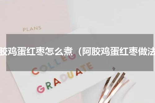 阿胶鸡蛋红枣怎么煮（阿胶鸡蛋红枣做法）