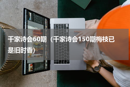 千家诗会60期（千家诗会150期梅枝已是旧时香）