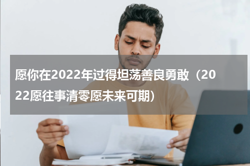 愿你在2022年过得坦荡善良勇敢（2022愿往事清零愿未来可期）
