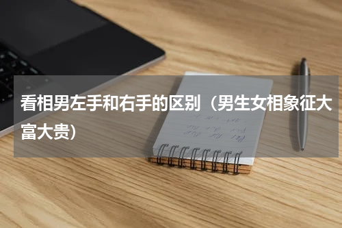 看相男左手和右手的区别（男生女相象征大富大贵）