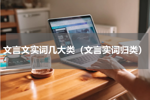 文言文实词几大类（文言实词归类）