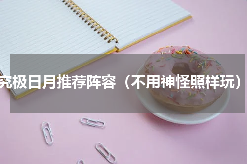 究极日月推荐阵容（不用神怪照样玩）