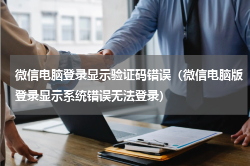微信电脑登录显示验证码错误（微信电脑版登录显示系统错误无法登录）