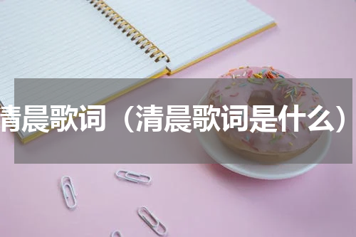 清晨歌词（清晨歌词是什么）