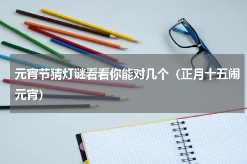 元宵节猜灯谜看看你能对几个（正月十五闹元宵）