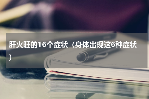 肝火旺的16个症状（身体出现这6种症状）