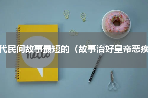 古代民间故事最短的（故事治好皇帝恶疾）
