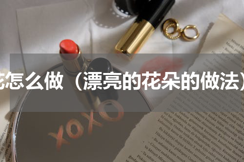 花怎么做（漂亮的花朵的做法）