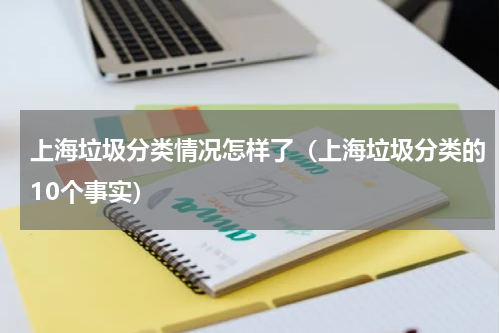 上海垃圾分类情况怎样了（上海垃圾分类的10个事实）
