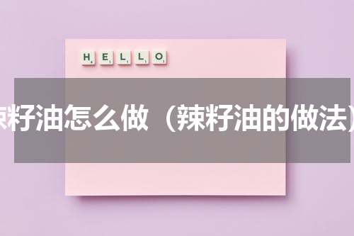 辣籽油怎么做（辣籽油的做法）