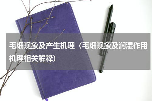 毛细现象及产生机理（毛细现象及润湿作用机理相关解释）