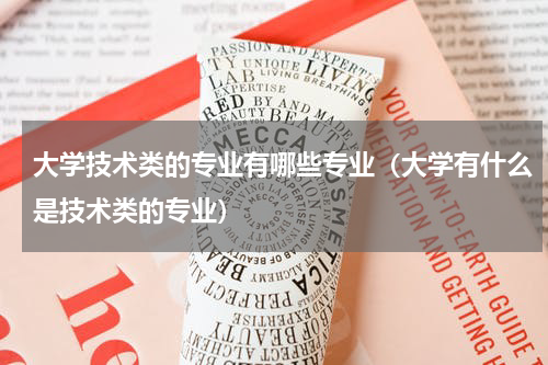 大学技术类的专业有哪些专业（大学有什么是技术类的专业）
