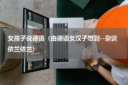 女孩子说德语（由德语女汉子想到--杂谈依兰依兰）