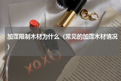 加蓬限制木材为什么（常见的加蓬木材情况）