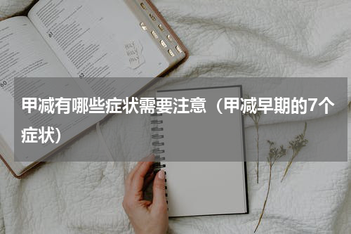 甲减有哪些症状需要注意（甲减早期的7个症状）