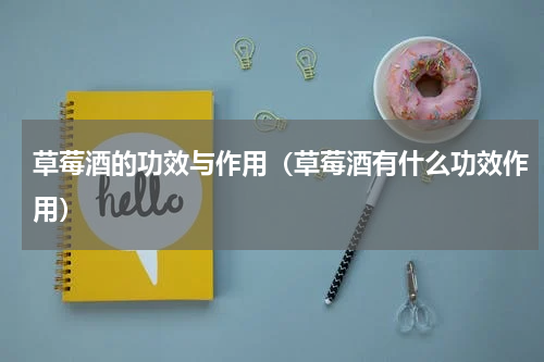 草莓酒的功效与作用（草莓酒有什么功效作用）