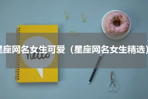 星座网名女生可爱（星座网名女生精选）