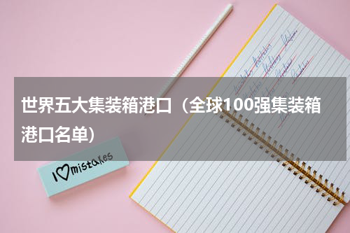 世界五大集装箱港口（全球100强集装箱港口名单）