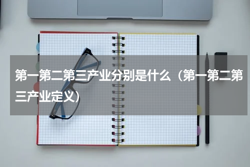 第一第二第三产业分别是什么（第一第二第三产业定义）