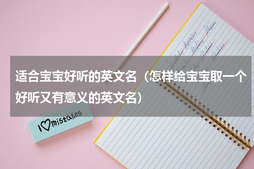 适合宝宝好听的英文名（怎样给宝宝取一个好听又有意义的英文名）