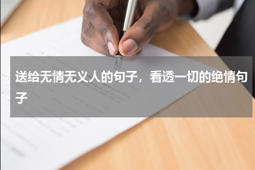 送给无情无义人的句子，看透一切的绝情句子