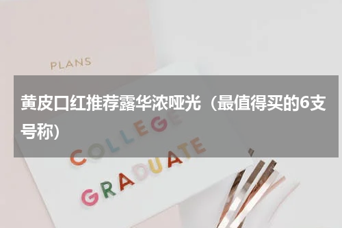 黄皮口红推荐露华浓哑光（最值得买的6支号称）