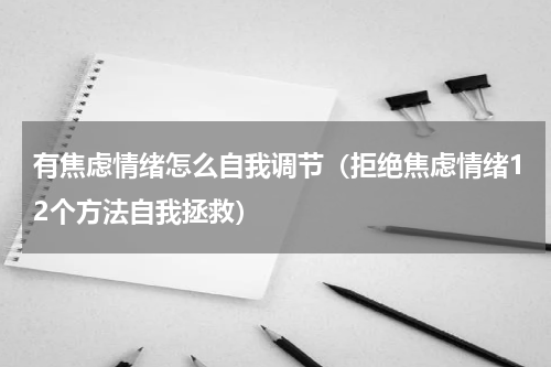 有焦虑情绪怎么自我调节（拒绝焦虑情绪12个方法自我拯救）