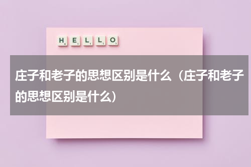 庄子和老子的思想区别是什么（庄子和老子的思想区别是什么）