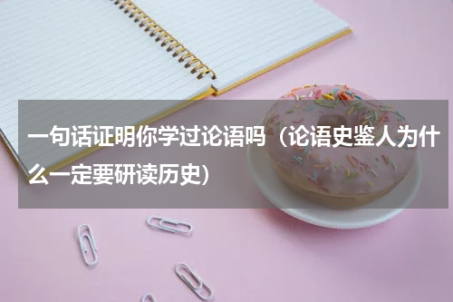 一句话证明你学过论语吗（论语史鉴人为什么一定要研读历史）