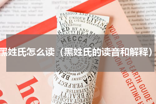 黑姓氏怎么读（黑姓氏的读音和解释）
