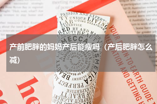 产前肥胖的妈妈产后能瘦吗（产后肥胖怎么减）
