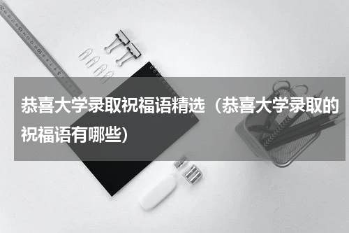恭喜大学录取祝福语精选（恭喜大学录取的祝福语有哪些）