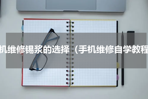 手机维修锡浆的选择（手机维修自学教程）