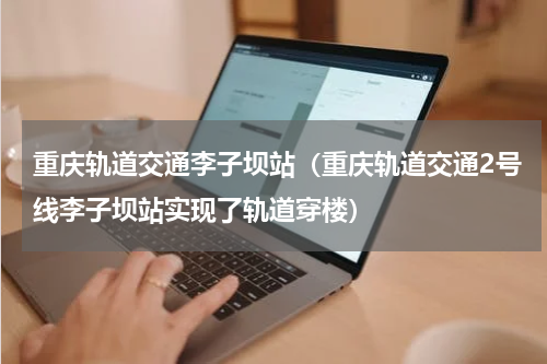重庆轨道交通李子坝站（重庆轨道交通2号线李子坝站实现了轨道穿楼）