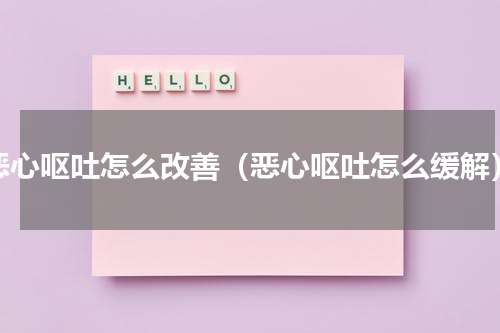 恶心呕吐怎么改善（恶心呕吐怎么缓解）