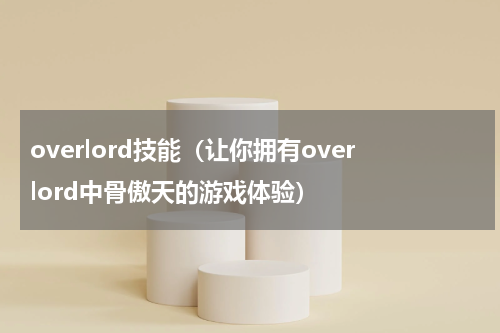 overlord技能（让你拥有overlord中骨傲天的游戏体验）