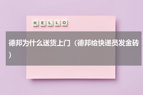 德邦为什么送货上门（德邦给快递员发金砖）
