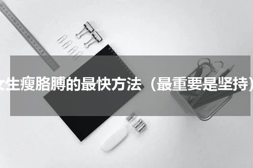 女生瘦胳膊的最快方法（最重要是坚持）