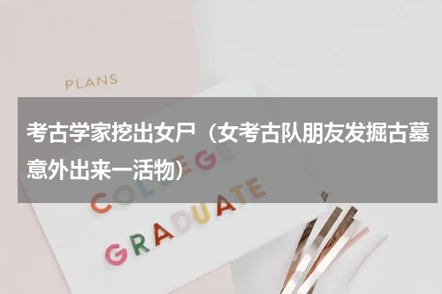 考古学家挖出女尸（女考古队朋友发掘古墓意外出来一活物）