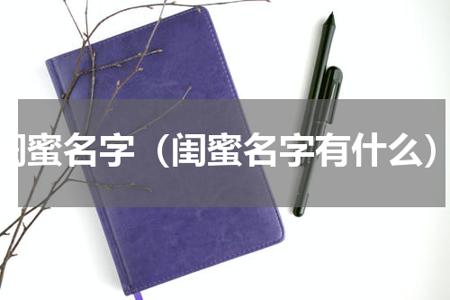 闺蜜名字（闺蜜名字有什么）