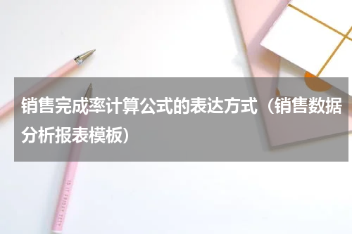 销售完成率计算公式的表达方式（销售数据分析报表模板）