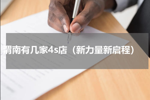 渭南有几家4s店（新力量新启程）