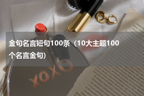 金句名言短句100条（10大主题100个名言金句）