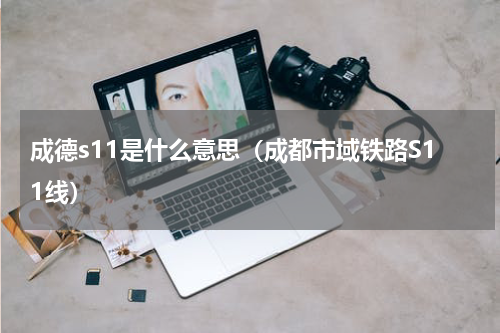 成德s11是什么意思（成都市域铁路S11线）
