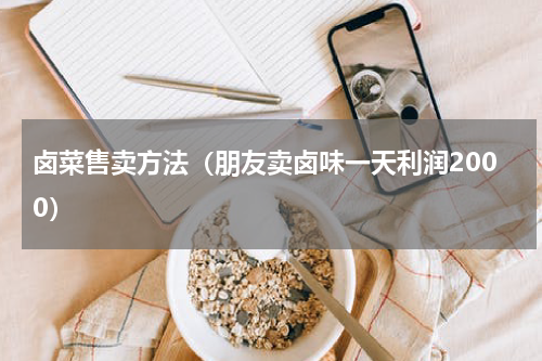 卤菜售卖方法（朋友卖卤味一天利润2000）