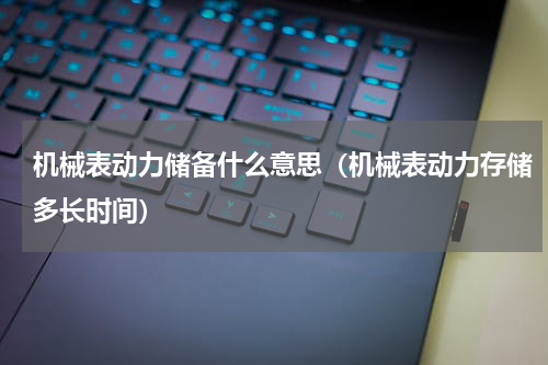机械表动力储备什么意思（机械表动力存储多长时间）