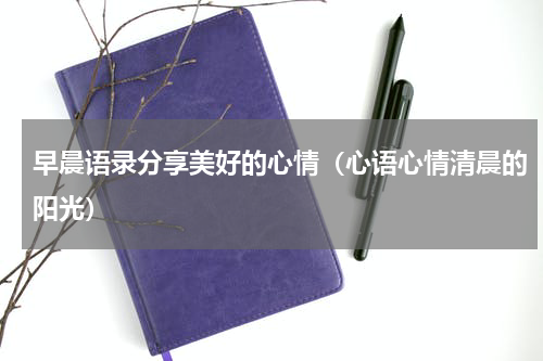 早晨语录分享美好的心情（心语心情清晨的阳光）