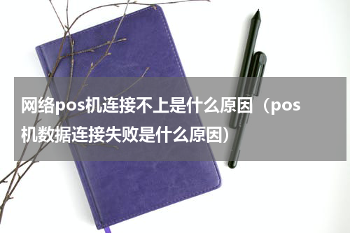 网络pos机连接不上是什么原因（pos机数据连接失败是什么原因）