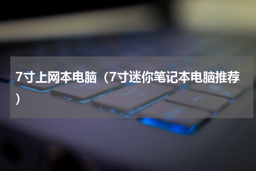 7寸上网本电脑（7寸迷你笔记本电脑推荐）